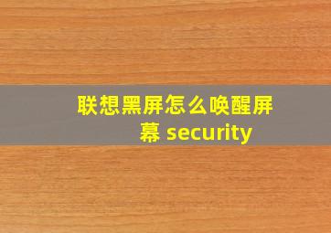 联想黑屏怎么唤醒屏幕 security